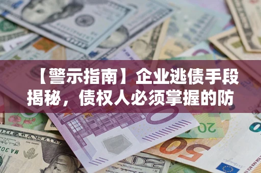 济南【警示指南】企业逃债手段揭秘，债权人必须掌握的防坑宝典