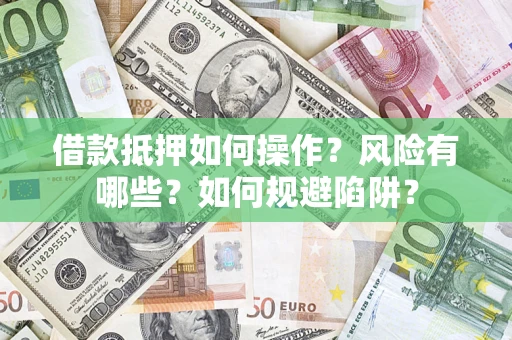 济南借款抵押如何操作?风险有哪些?如何规避陷阱? 济南借款抵押如何操作?风险有哪些?如何规避陷阱?