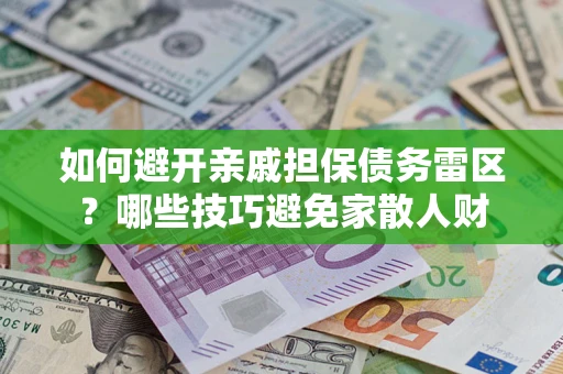 济南如何避开亲戚担保债务雷区？哪些技巧避免家散人财