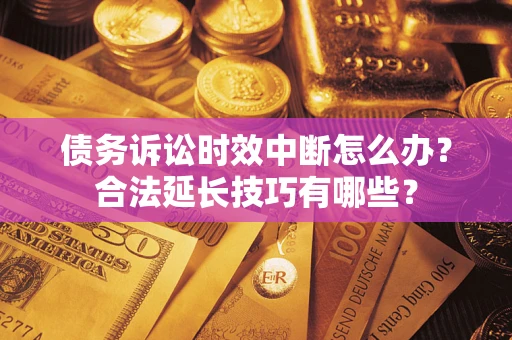 济南债务诉讼时效中断怎么办？合法延长技巧有哪些？
