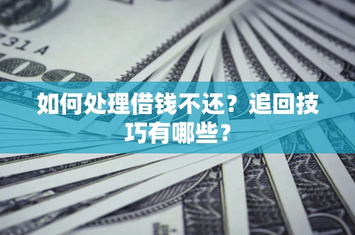 济南如何处理借钱不还？追回技巧有哪些？
