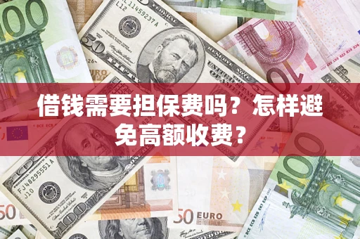 济南借钱需要担保费吗？怎样避免高额收费？
