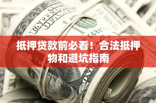 济南抵押贷款前必看！合法抵押物和避坑指南