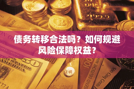 济南债务转移合法吗？如何规避风险保障权益？