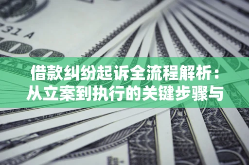 济南借款纠纷起诉全流程解析：从立案到执行的关键步骤与防败诉指南