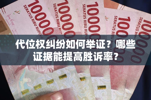 济南代位权纠纷如何举证？哪些证据能提高胜诉率？