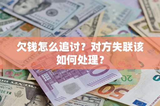 济南欠钱怎么追讨？对方失联该如何处理？