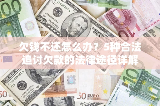 济南欠钱不还怎么办？5种合法追讨欠款的法律途径详解