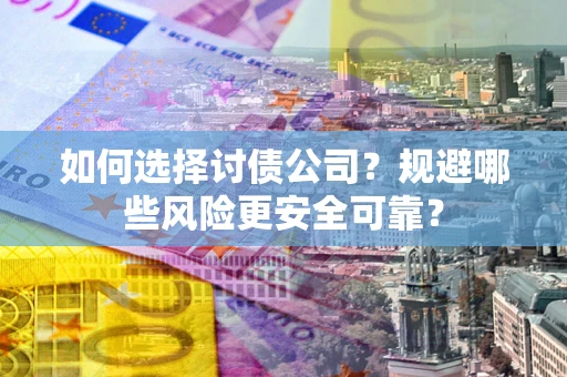 济南如何选择讨债公司？规避哪些风险更安全可靠？