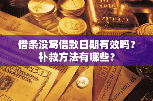 济南借条没写借款日期有效吗?补救方法有哪些? 济南借条没写借款日期有效吗?补救方法有哪些?