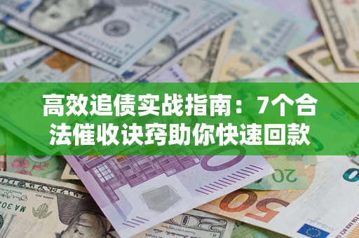 济南高效追债实战指南：7个合法催收诀窍助你快速回款