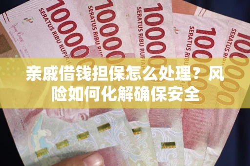济南亲戚借钱担保怎么处理？风险如何化解确保安全