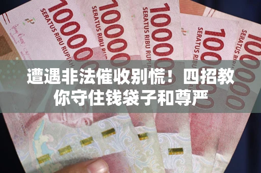 济南遭遇非法催收别慌！四招教你守住钱袋子和尊严