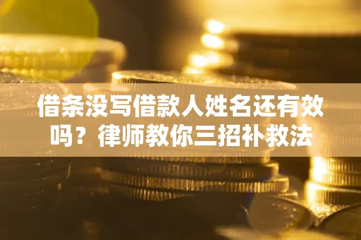 济南借条没写借款人姓名还有效吗？律师教你三招补救法