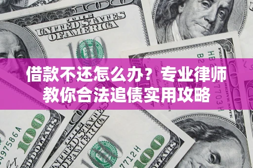 济南借款不还怎么办？专业律师教你合法追债实用攻略