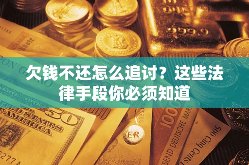 济南欠钱不还怎么追讨？这些法律手段你必须知道