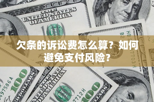 济南欠条的诉讼费怎么算？如何避免支付风险？