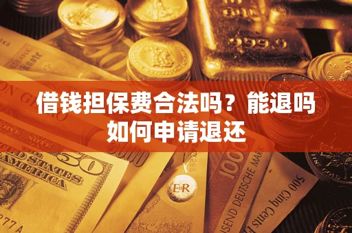济南借钱担保费合法吗？能退吗如何申请退还
