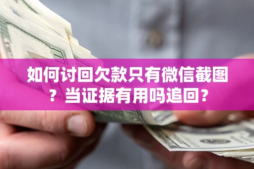 济南如何讨回欠款只有微信截图？当证据有用吗追回？
