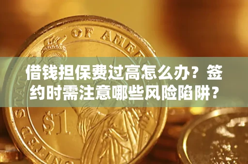 济南借钱担保费过高怎么办？签约时需注意哪些风险陷阱？