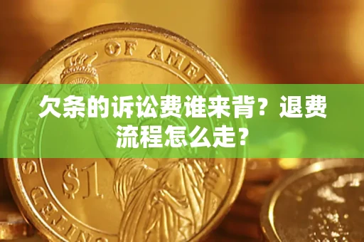 济南欠条的诉讼费谁来背？退费流程怎么走？
