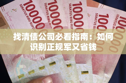 济南找清债公司必看指南：如何识别正规军又省钱