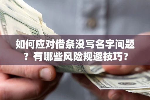 济南如何应对借条没写名字问题？有哪些风险规避技巧？