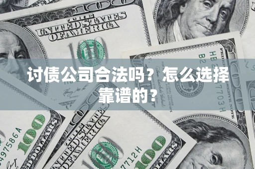 济南讨债公司合法吗？怎么选择靠谱的？