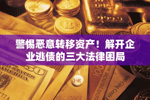 济南警惕恶意转移资产！解开企业逃债的三大法律困局