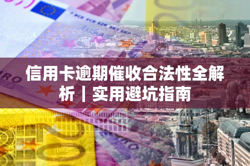 济南信用卡逾期催收合法性全解析｜实用避坑指南