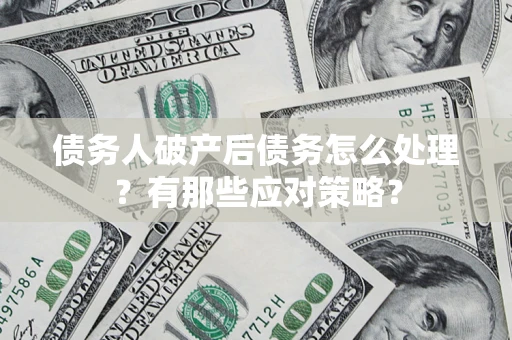 济南债务人破产后债务怎么处理？有那些应对策略？