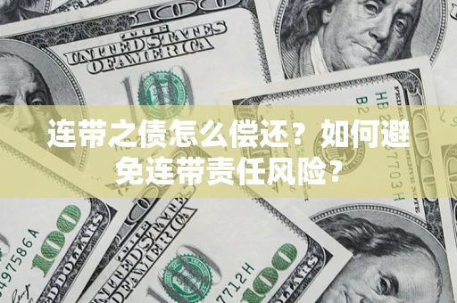济南连带之债怎么偿还？如何避免连带责任风险？