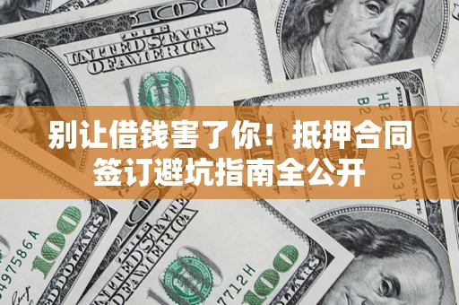 济南别让借钱害了你！抵押合同签订避坑指南全公开